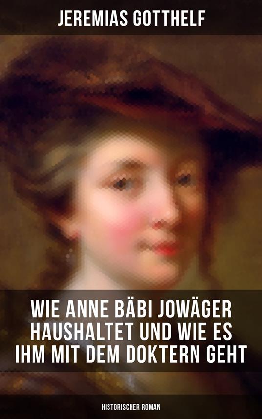 Wie Anne Bäbi Jowäger haushaltet und wie es ihm mit dem Doktern geht (Historischer Roman)