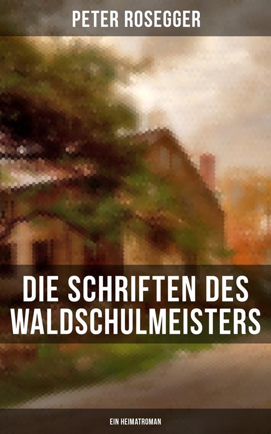 Die Schriften des Waldschulmeisters (Ein Heimatroman)