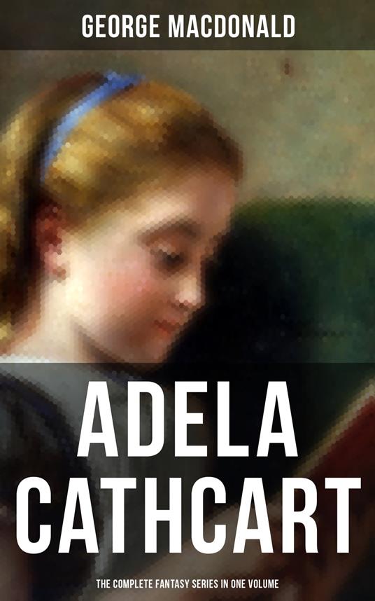 Fantasy Classics: Adela Cathcart Edition – Complete Tales in One Volume - George MacDonald - ebook