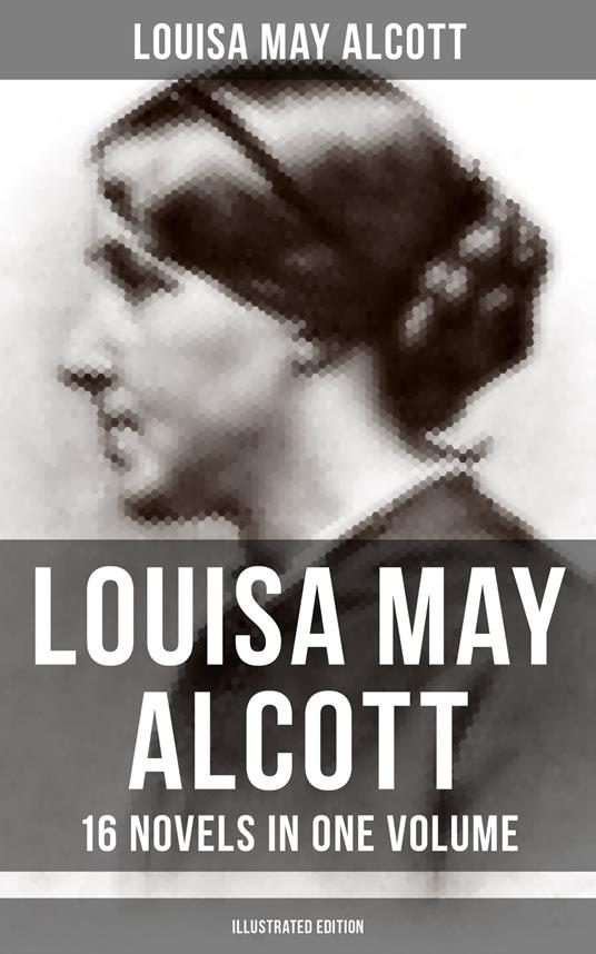 Louisa May Alcott: 16 Novels in One Volume (Illustrated Edition)