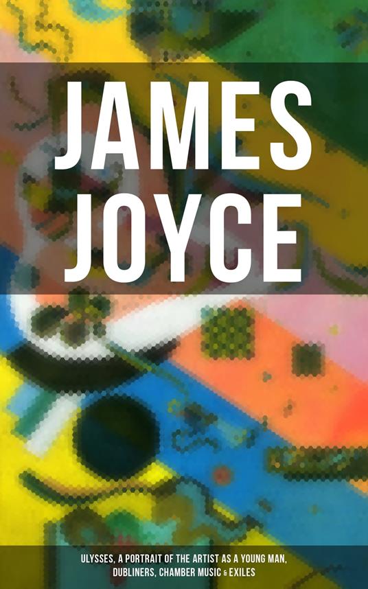 JAMES JOYCE: Ulysses, A Portrait of the Artist as a Young Man, Dubliners, Chamber Music & Exiles