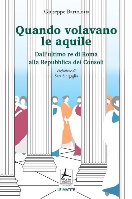 Quando volavano le aquile. Dall'ultimo re di Roma alla Repubblica dei Consoli - Giuseppe Bartolotta - copertina