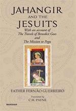 Jahangir And The Jesuits: With An Account Of The Travel Of The Benedict Goes And The Mission To Pegu