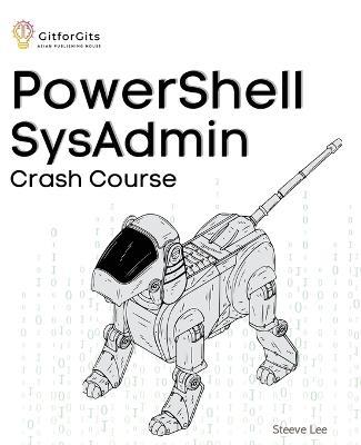 PowerShell SysAdmin Crash Course: Unlock the Full Potential of PowerShell with Advanced Techniques, Automation, Configuration Management and Integration - Steeve Lee - cover