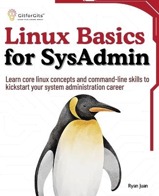 Linux Basics for SysAdmin: Learn core linux concepts and command-line skills to kickstart your system administration career - Ryan Juan - cover