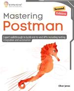 Mastering Postman, Second Edition: Expert walkthrough to build end-to-end APIs including testing, integration and automation