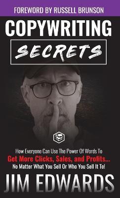 Copywriting Secrets: How Everyone Can Use The Power Of Words To Get More Clicks, Sales and Profits . . . No Matter What You Sell Or Who You Sell It To! - Jim Edwards - cover