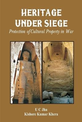 Heritage Under Siege: Protection of Cultural Property in War - U C Jha,Kishore Kumar Khera - cover