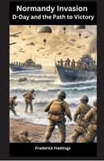 Normandy Invasion: D-Day and the Path to Victory