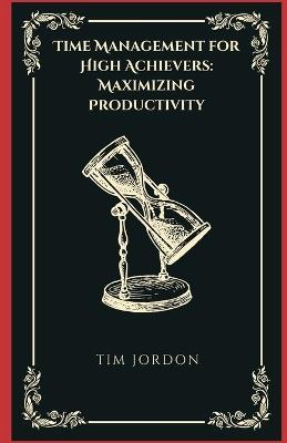 Time Management for High Achievers: Maximizing Productivity - Tim Jordon - cover
