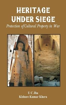 Heritage Under Siege: Protection of Cultural Property in War - U C Jha,Kishore Kumar Khera - cover