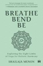 Breathe, Bend, Be: Exploring The Eight Limbs Of Yoga For Holistic Harmony