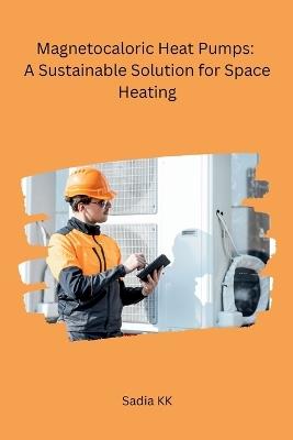 Magnetocaloric Heat Pumps: A Sustainable Solution for Space Heating - Sadia Kk - cover