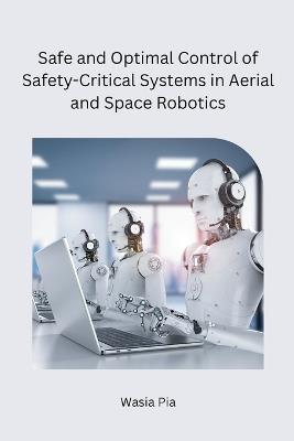 Safe and Optimal Control of Safety-Critical Systems in Aerial and Space Robotics - Wasia Pia - cover