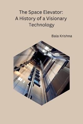 The Space Elevator: A History of a Visionary Technology - Bala Krishna - cover