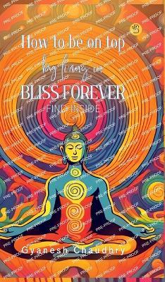 How to be on Top - By Being in Bliss Forever - Gyanesh Chaudhry - cover