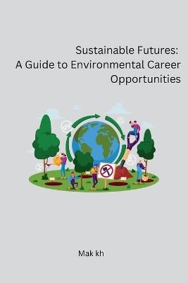 Sustainable Futures: A Guide to Environmental Career Opportunities - Mak Kh - cover