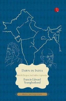 Dawn in India: British Purpose and Indian Inspiration - Francis Edward Younghusband - cover