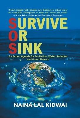 SURVIVE OR SINK: An Action Agenda for Sanitation, Water, Pollution and Green Finance - Naina Lal Kidwai - cover