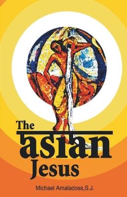 The Asian Jesus: The Life of Christ - Michael Amaladoss - cover