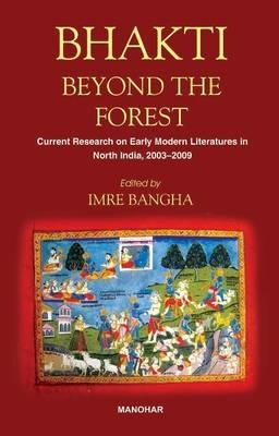 Bhakti Beyond the Forest: Current Research on Early Modern Religious Literatures in North India 2003-2009 - cover