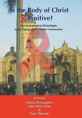 Is the Body of Christ HIV Positive?: New Ecclesiological Christologies in the Context of HIV Positive Communities - Gideon Byamugisha,John Joshva Raja - cover