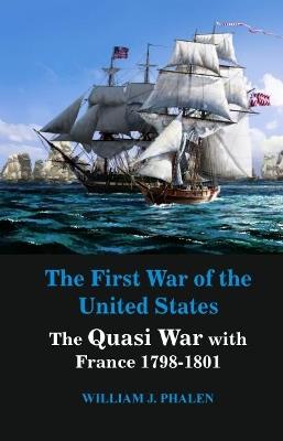 The First War of United States: The Quasi War with France 1798-1801 - William J. Phalen - cover