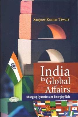 India In Global Affairs: Changing Dynamics and Emerging Role - Sanjeev Kumar - cover