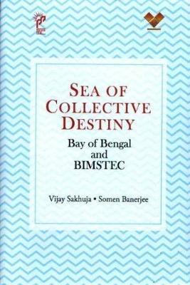 Sea Of Collective Destiny: Bay of Bengal and BIMSTEC - Vijay Sakhuja - cover