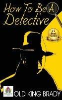 How to Be a Detective - Old King Brady - cover