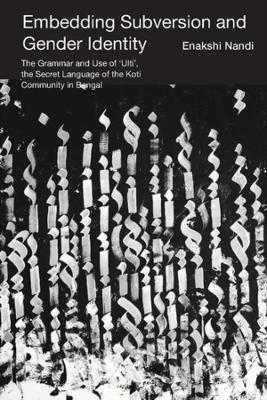 Embedding Subversion and Gender Identity – The Grammar and Use of 'Ulti', the Secret Language of the Koti Community in Bengal - Enakshi Nandi - cover