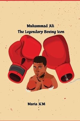 "Muhammad Ali-The Legendary Boxing Icon " - Maria K M - cover