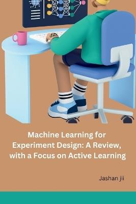 Machine Learning for Experiment Design: A Review, with a Focus on Active Learning - Jashan Jii - cover