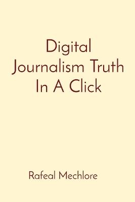 Digital Journalism Truth In A Click - Rafeal Mechlore - cover
