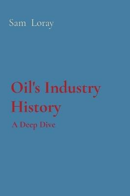 Oil's Industry History: A Deep Dive - Sam Loray - cover