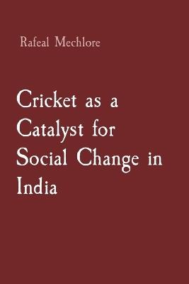 Cricket as a Catalyst for Social Change in India - Rafeal Mechlore - cover
