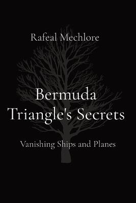 Bermuda Triangle's Secrets: Vanishing Ships and Planes - Rafeal Mechlore - cover