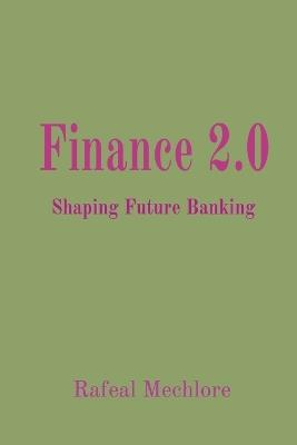 Finance 2.0: Shaping Future Banking - Rafeal Mechlore - cover