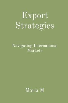 Export Strategies: Navigating International Markets - Maria M - cover