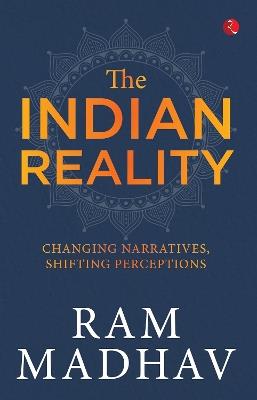 THE INDIAN REALITY: CHANGING NARRATIVES, SHIFTING PRCEPTIONS - RAM MADHAV - cover