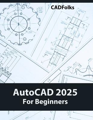 AutoCAD 2025 For Beginners: Easy-to-Follow AutoCAD 2025 Guide for Novice Designers and Engineers - Cadfolks - cover