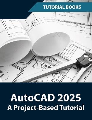 AutoCAD 2025 A Project-Based Tutorial: Learn 2D and 3D Architectural Design with Step-by-Step Instructions - Tutorial Books - cover