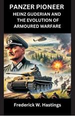 Panzer Pioneer: Heinz Guderian and the Evolution of Armoured Warfare