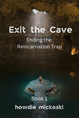 Exit the Cave: Ending the Reincarnation Trap, Book 1 - Howdie Mickoski - cover