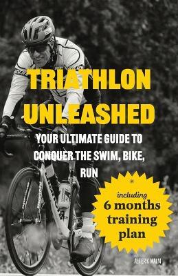 Triathlon Unleashed: Your Ultimate Guide to Conquer the Swim, Bike, Run - Alf Erik Malm - cover