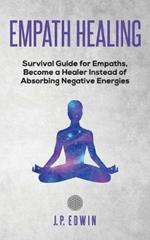 Empath healing: Survival Guide for Empaths, Become a Healer Instead of Absorbing Negative Energies