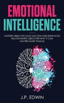 Emotional Intelligence: Mastery Bible for Sales Success and Enhanced Relationships, Discover Why It Can Matter More Than IQ - J P Edwin - cover