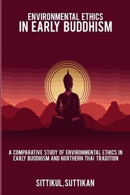 A Comparative Study of Environmental Ethics in Early Buddhism and Northern Thai Tradition - Sittikul Suttikan - cover