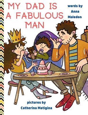 My Dad is a Fabulous Man: Picture Book to Celebrate Fathers OPTION 2 - White Skin - Anna Maledon - cover
