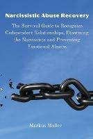 Narcissistic Abuse Recovery: The Survival Guide to Recognize Codependent Relationships, Disarming the Narcissists and Preventing Emotional Abuses